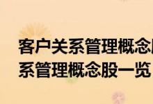 客户关系管理概念股有哪些（2022年客户关系管理概念股一览）