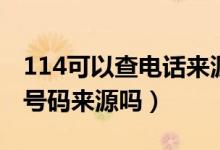 114可以查电话来源吗（问114能帮忙查电话号码来源吗）