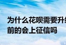 为什么花呗需要升级,还要上征信 花呗升级之前的会上征信吗