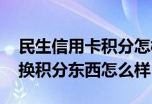 民生信用卡积分怎样兑换东西 民生信用卡兑换积分东西怎么样
