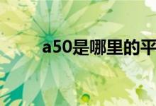 a50是哪里的平台 a50是哪些股票 