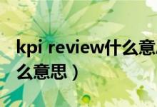 kpi review什么意思（绩效中的Review是什么意思）