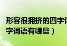 形容很拥挤的四字词语（形容人多或拥挤的四字词语有哪些）