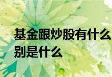 基金跟炒股有什么区别 炒基金和炒股票的区别是什么 