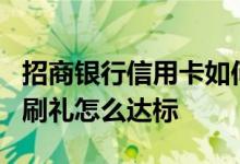招商银行信用卡如何刷6笔首刷礼 招商银行首刷礼怎么达标