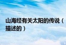 山海经有关太阳的传说（《山海经》关于月亮的传说是怎样描述的）