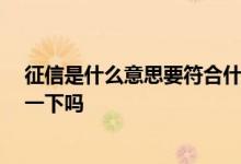 征信是什么意思要符合什么条件 征信是什么意思 可以介绍一下吗