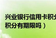 兴业银行信用卡积分商城（兴业银行信用卡的积分有期限吗）