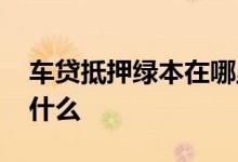 车贷抵押绿本在哪里拿回来 车贷抵押绿本是什么