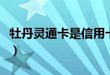 牡丹灵通卡是信用卡还是储蓄卡（牡丹灵通卡）
