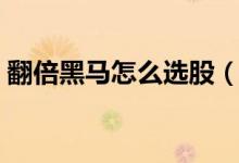 翻倍黑马怎么选股（翻倍黑马选股指标公式）