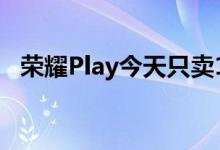  荣耀Play今天只卖1999元的手机游戏杀手 
