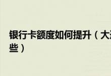银行卡额度如何提升（大连银行信用卡提升额度的技巧有哪些）