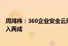周鸿祎：360企业安全云用户突破50万数字安全已占公司收入两成