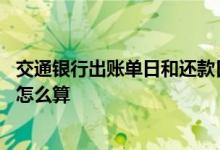 交通银行出账单日和还款日怎么算 交通银行账单日和还款日怎么算