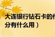 大连银行钻石卡的作用（大连银行信用卡的积分有什么用）