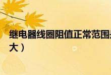 继电器线圈阻值正常范围是多少（正常继电器线圈电阻是多大）