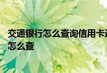 交通银行怎么查询信用卡还款日 请问交通银行信用卡还款日怎么查