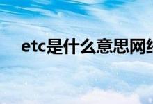 etc是什么意思网络用语（etc是什么币）