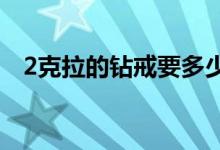 2克拉的钻戒要多少钱（购买要注意什么）