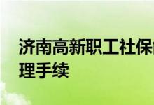济南高新职工社保能转成居民社保吗 如何办理手续 