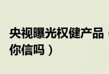央视曝光权健产品（卫生巾可以治病也可以吃你信吗）