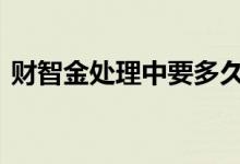财智金处理中要多久 财智金处理中会失败吗