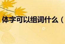 体字可以组词什么（体组词用体字怎么组词）