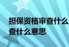 担保资格审查什么时候可以消除 担保资格审查什么意思