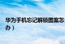 华为手机忘记解锁图案怎么解（华为手机忘记解锁图案怎么办）