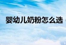 婴幼儿奶粉怎么选（买什么牌子的比较好）