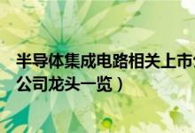 半导体集成电路相关上市公司有哪些（半导体集成电路上市公司龙头一览）