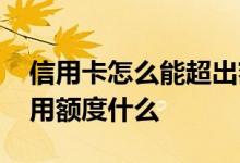 信用卡怎么能超出额度呢 信用卡超出当日信用额度什么