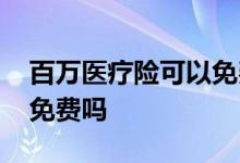 百万医疗险可以免费吗 买百万医疗险看病全免费吗