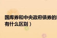 国库券和中央政府债券的区别（请问：国库券、国债、央票有什么区别）