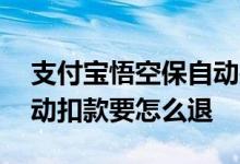 支付宝悟空保自动扣款怎么退 悟空保一直自动扣款要怎么退