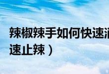 辣椒辣手如何快速消除痛感（辣椒辣手如何快速止辣）