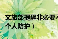 文旅部提醒非必要不安排出境旅游（要求做好个人防护）