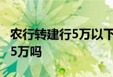 农行转建行5万以下多久到账 农行一天只能转5万吗