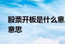 股票开板是什么意思好不好 股票开板是什么意思
