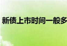 新债上市时间一般多久 新债上市时间怎么查 