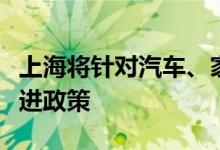 上海将针对汽车、家电等领域出台专项消费促进政策