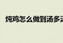 炖鸡怎么做到汤多汤浓（炖鸡怎么做好吃）