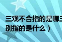 三观不合指的是哪三观（三观不合是哪三观分别指的是什么）
