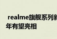  realme旗舰系列新品或会推出联名定制款今年有望亮相 