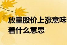 放量股价上涨意味着什么意思 上涨放量意味着什么意思