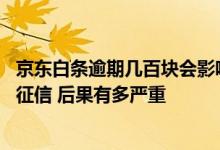 京东白条逾期几百块会影响征信吗 请问京东白条逾期多久上征信 后果有多严重