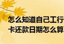 怎么知道自己工行信用卡还款日期 工行信用卡还款日期怎么算