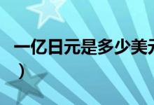 一亿日元是多少美元（一亿日元是多少人民币）