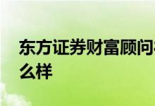 东方证券财富顾问待遇 东方证券财富顾问怎么样 